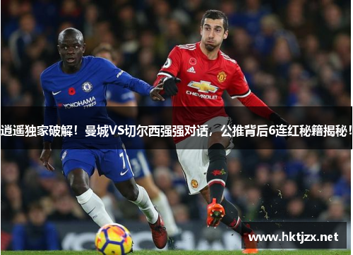 逍遥独家破解！曼城VS切尔西强强对话，公推背后6连红秘籍揭秘！