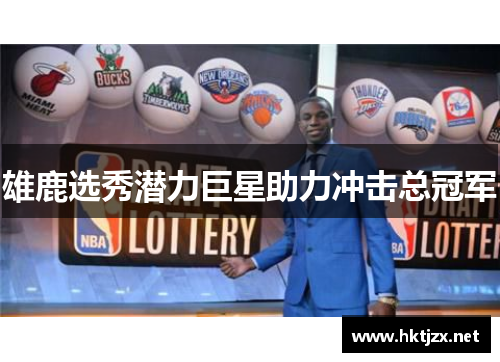 雄鹿选秀潜力巨星助力冲击总冠军