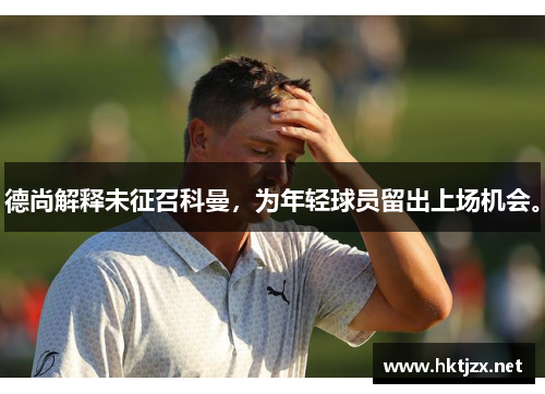 德尚解释未征召科曼，为年轻球员留出上场机会。