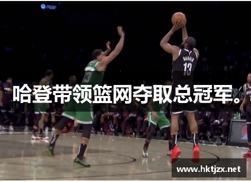 哈登带领篮网夺取总冠军。