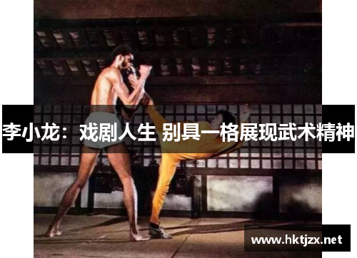 李小龙：戏剧人生 别具一格展现武术精神