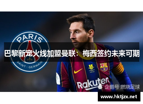 巴黎新宠火线加盟曼联：梅西签约未来可期
